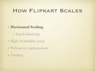 How Flipkart Scales

• Horizontal Scaling
   • Load-balancing
• High Availability setup
• Web-server optimizations
• Cachi...