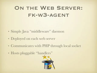 On the Web Server:
      fk-w3-agent

• Simple Java “middleware” daemon
• Deployed on each web server
• Communicates with ...