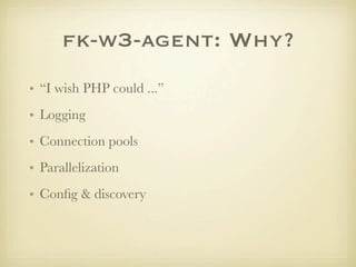 fk-w3-agent: Why?
• “I wish PHP could ...”
• Logging
• Connection pools
• Parallelization
• Conﬁg & discovery
 