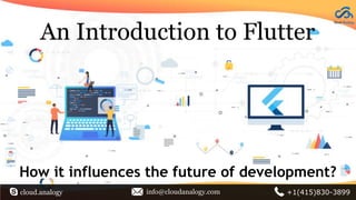 An Introduction to Flutter
How it influences the future of development?
cloud.analogy info@cloudanalogy.com +1(415)830-3899
 