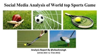 Social Media Analysis of World top Sports Game
Analysis Report By @vikashnsingh
(10 Oct 2014 to 9 Oct 2015)
 