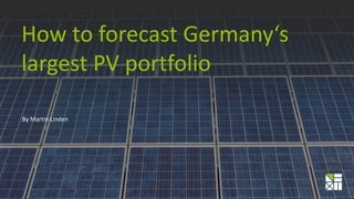 How to forecast Germany‘s
largest PV portfolio
By Martin Linden
 