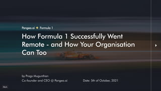 How Formula 1 Successfully Went
How Formula 1 Successfully Went
Remote - and How Your Organisation
Remote - and How Your Organisation
Can Too
Can Too
by Prags Mugunthan
Co-founder and CEO @ Pangea.ai Date: 5th of October, 2021
Pangea.ai Formula 1
 