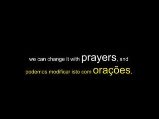 we can change it with  prayers , and  podemos modificar isto com  orações ,  