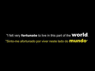 "I felt very  fortunate  to live in this part of the  world . "Sinto-me afortunado por viver neste lado do  mundo "  
