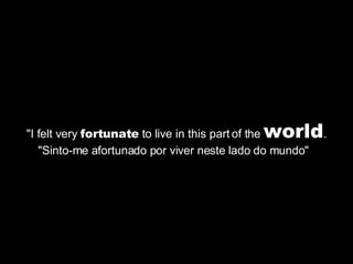 "I felt very  fortunate  to live in this part of the  world . "Sinto-me afortunado por viver neste lado do mundo"  