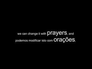 we can change it with  prayers , and  podemos modificar isto com  orações ,  