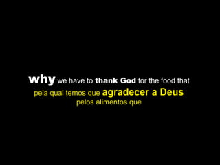 why we have to thank God for the food that
pela qual temos que agradecer a Deus
pelos alimentos que
 