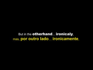 But in the otherhand... ironicaly,
mas, por outro lado… ironicamente,
 