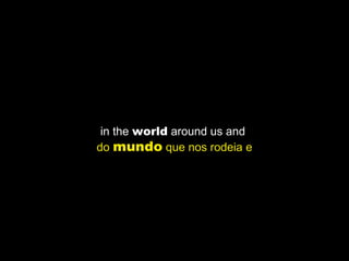 in the world around us and
do mundo que nos rodeia e
 