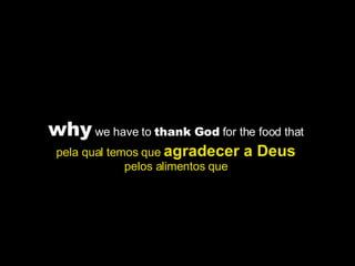 why  we have to  thank God  for the food that  pela qual temos que  agradecer a Deus   pelos alimentos que  
