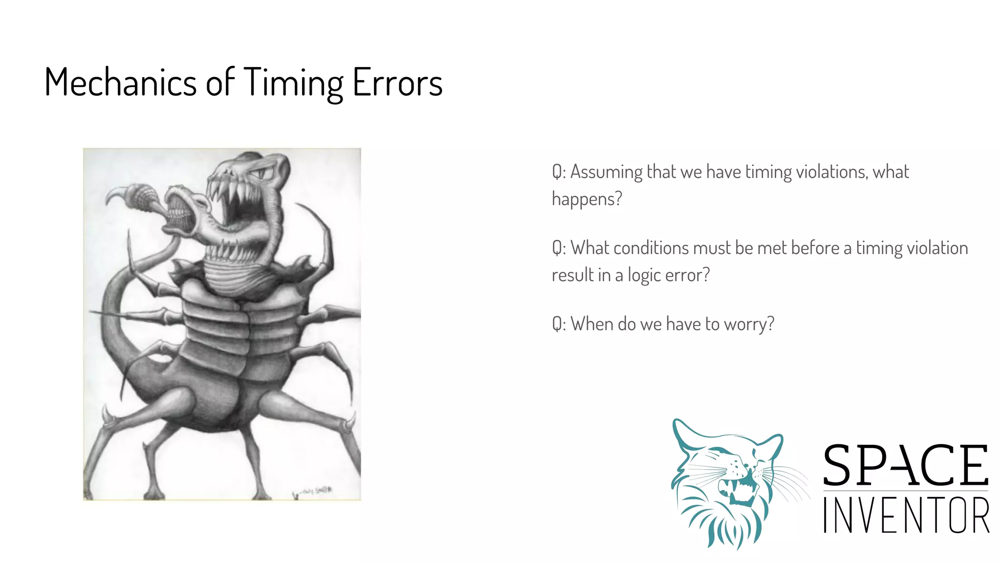 Mechanics of Timing Errors
Q: Assuming that we have timing violations, what
happens?
Q: What conditions must be met before a timing violation
result in a logic error?
Q: When do we have to worry?
 