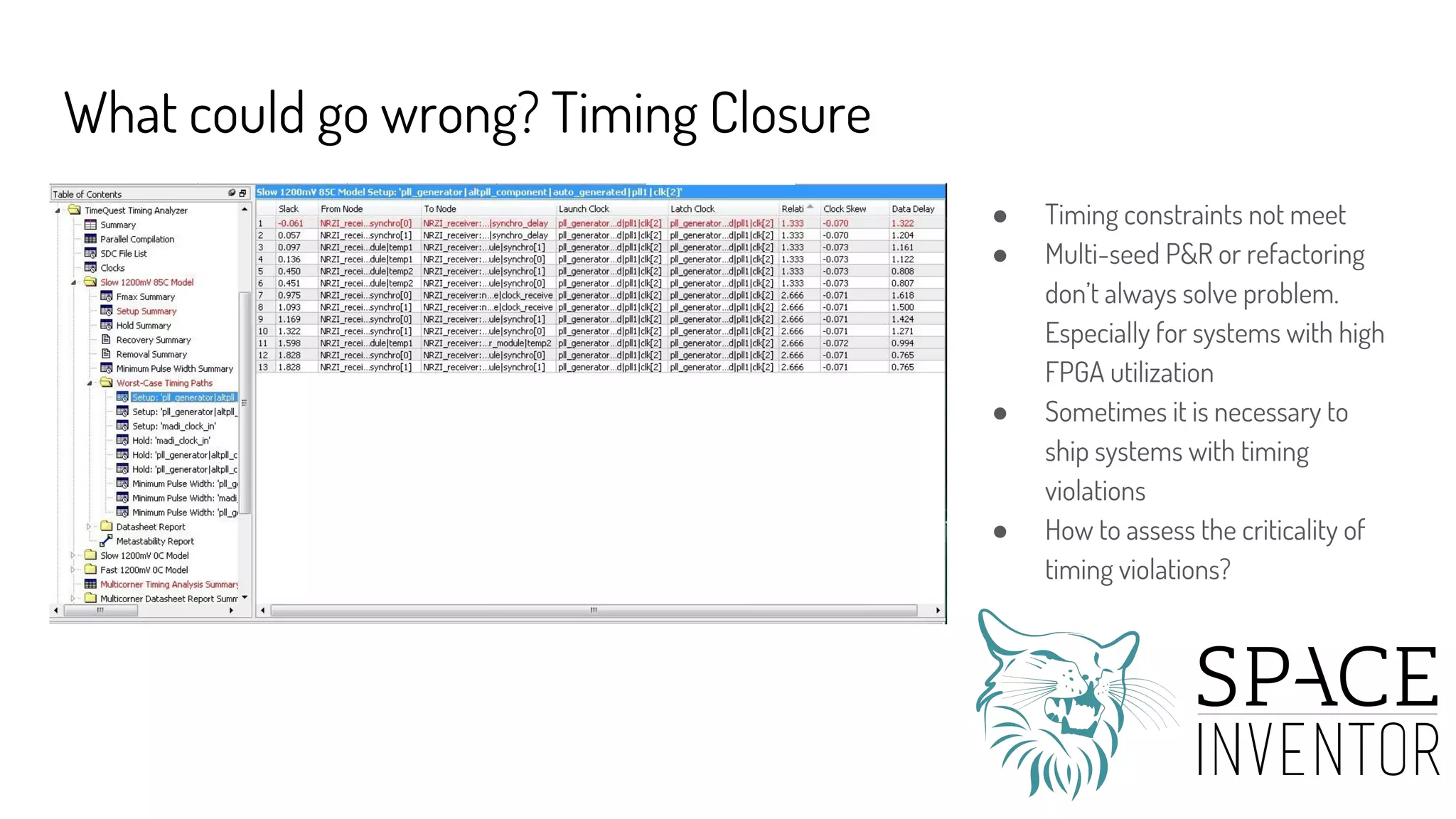 What could go wrong? Timing Closure
● Timing constraints not meet
● Multi-seed P&R or refactoring
don’t always solve problem.
Especially for systems with high
FPGA utilization
● Sometimes it is necessary to
ship systems with timing
violations
● How to assess the criticality of
timing violations?
 