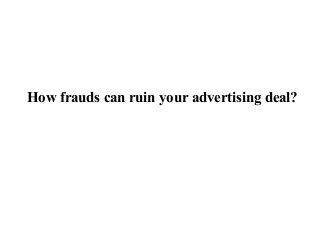 How frauds can ruin your advertising deal?
 