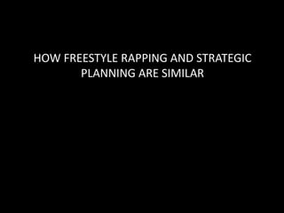 HOW FREESTYLE RAPPING AND STRATEGIC 
PLANNING ARE SIMILAR 
 