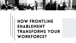How Frontline
Enablement
Transforms Your
Workforce?
 