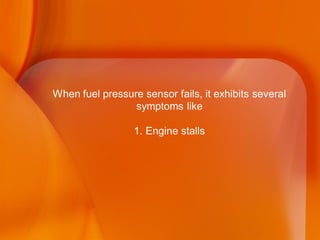 When fuel pressure sensor fails, it exhibits several
symptoms like
1. Engine stalls