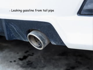 :- Leaking gasoline from tail pipe