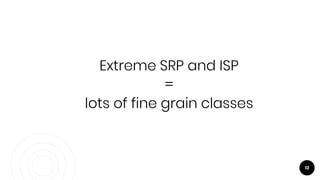 Extreme SRP and ISP
=
lots of fine grain classes
12
 