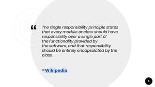“
The single responsibility principle states
that every module or class should have
responsibility over a single part of
the functionality provided by
the software, and that responsibility
should be entirely encapsulated by the
class.
-Wikipedia
5
 