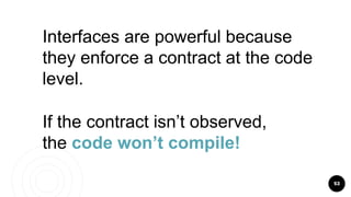 53
Interfaces are powerful because
they enforce a contract at the code
level.
If the contract isn’t observed,
the code won’t compile!
 