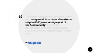 “
The single responsibility principle states
that every module or class should have
responsibility over a single part of
t...
