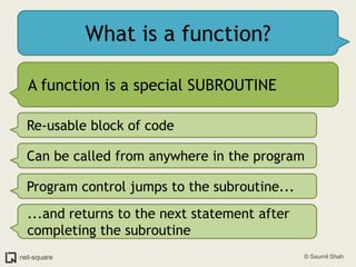 What is a function?<br />A function is a special SUBROUTINE<br />Re-usable block of code<br />Can be called from anywhere ...