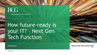 JUNE 2018
Introduction
How future-ready is
your IT? – Next Gen
Tech Function
 