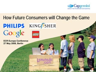 How Future Consumers will Change the Game



ECR Europe Conference
27 May 2008, Berlin
 