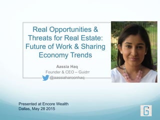 Real Opportunities &
Threats for Real Estate:
Future of Work & Sharing
Economy Trends
Aassia Haq
Founder & CEO – Guidrr
@aassiaharoonhaq
Presented at Encore Wealth
Dallas, May 28 2015
 