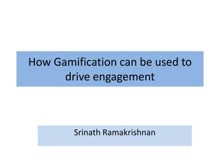 How Gamification can be used to
drive engagement
Srinath Ramakrishnan
 