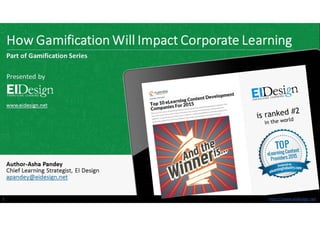 http://www.eidesign.nethttp://www.eidesign.net
How Gamification Will Impact Corporate Learning
1
Part of Gamification Series
Presented by
www.eidesign.net
Author-Asha Pandey
Chief Learning Strategist, EI Design
apandey@eidesign.net
 