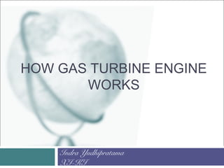HOW GAS TURBINE ENGINE
WORKS
Indra Yudhipratama
XI-KI
 