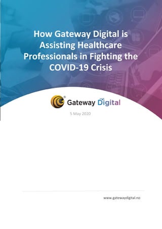 How Gateway Digital is
Assisting Healthcare
Professionals in Fighting the
COVID-19 Crisis
5 May 2020
www.gatewaydigital.no
 
