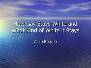 How Gay Stays White and What Kind of White it Stays Alain B érubé 