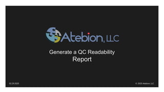 Generate a QC Readability
Report
02.29.2020 © 2020 Atebion, LLC
 