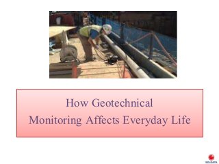 How Geotechnical
Monitoring Affects Everyday Life
 