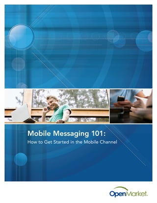 Mobile Messaging 101:
How to Get Started in the Mobile Channel
 