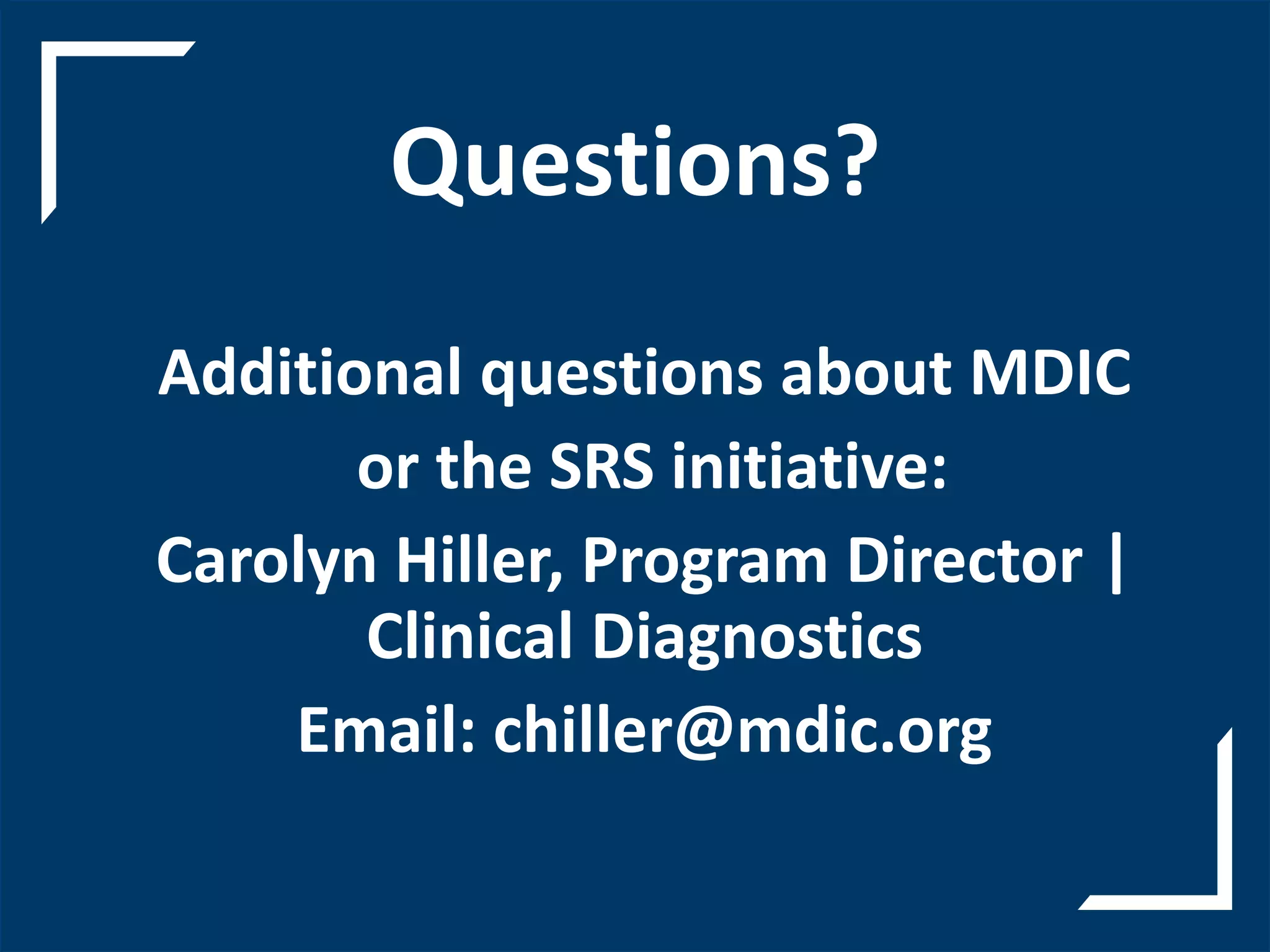 Questions?
Additional questions about MDIC
or the SRS initiative:
Carolyn Hiller, Program Director |
Clinical Diagnostics
Email: chiller@mdic.org
 