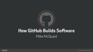How people build software
!
"
How GitHub Builds Software
Mike McQuaid
 