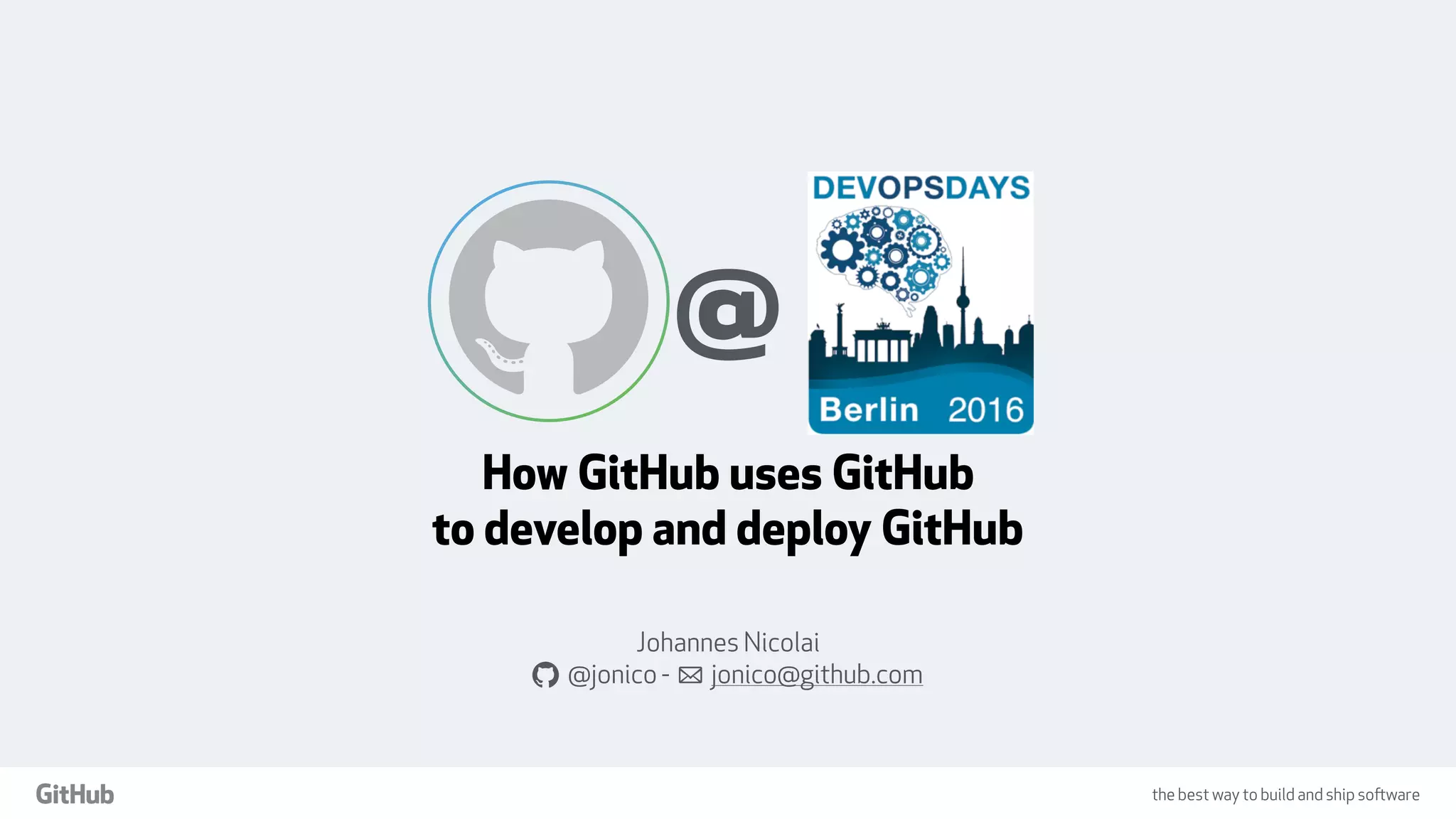 the best way to build and ship software
How GitHub uses GitHub
to develop and deploy GitHub
Johannes Nicolai
a @jonico - ! jonico@github.com
@
 