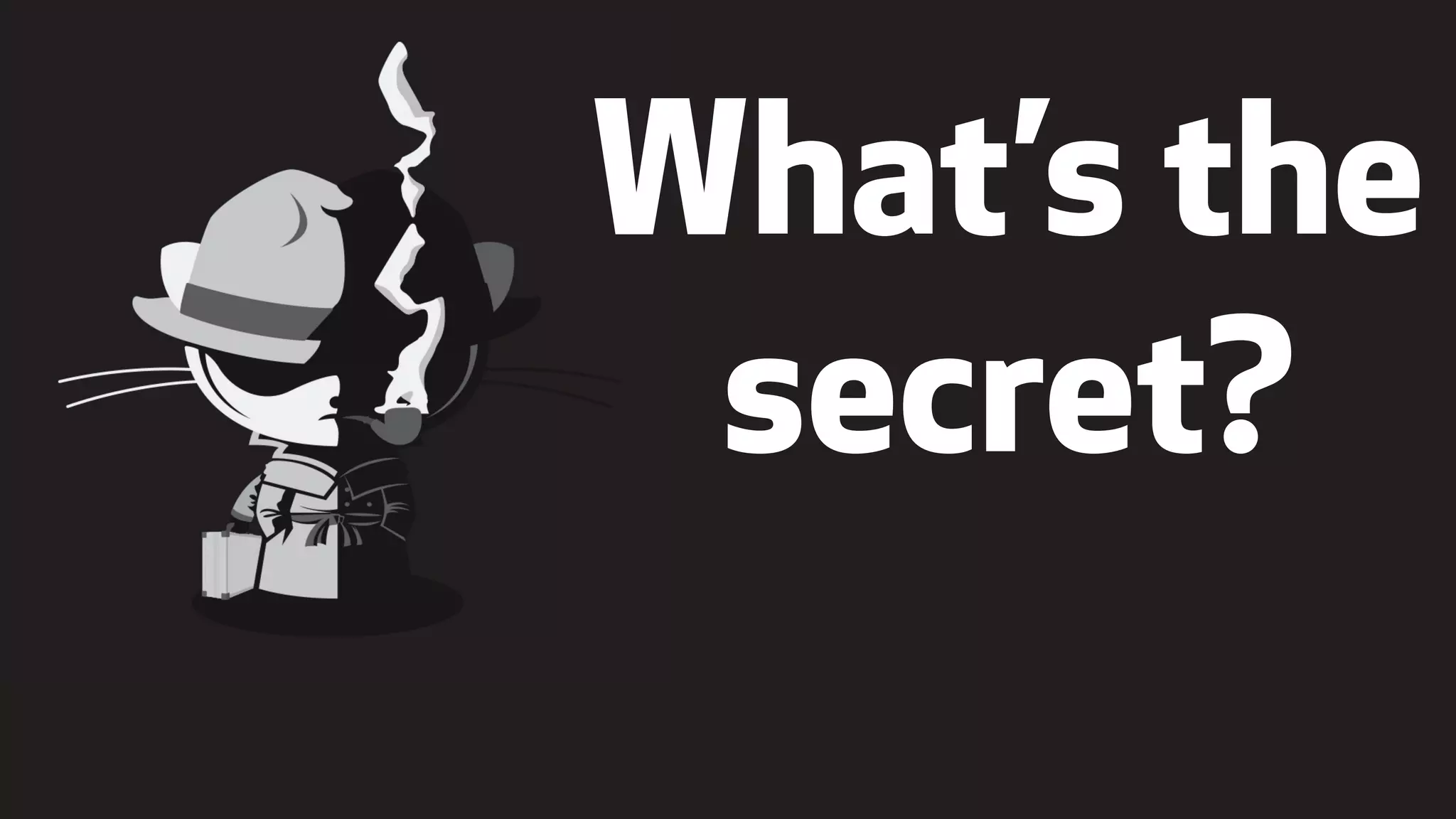"
What’s the
secret?
 