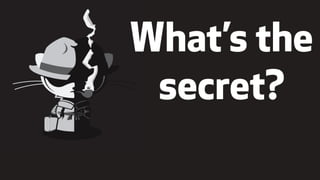 "
What’s the
secret?
 