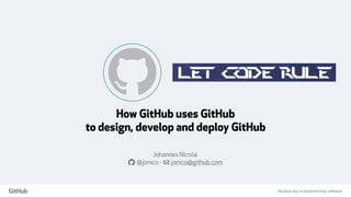 the best way to build and ship software
How GitHub uses GitHub
to design, develop and deploy GitHub
Johannes Nicolai
a @jonico - ! jonico@github.com
 