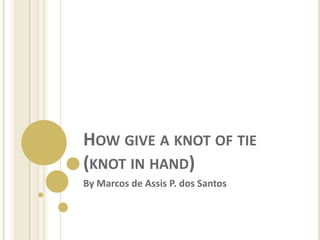 How give a knot of tie (knot in hand) By Marcos de Assis P. dos Santos 