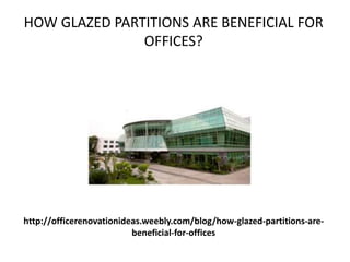 http://officerenovationideas.weebly.com/blog/how-glazed-partitions-are-
beneficial-for-offices
HOW GLAZED PARTITIONS ARE BENEFICIAL FOR
OFFICES?
 