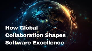 How Global
Collaboration Shapes
Software Excellence
 