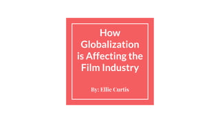 How
Globalization
is Affecting the
Film Industry
By: Ellie Curtis
 