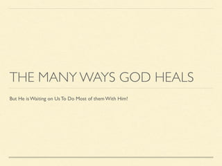THE MANY WAYS GOD HEALS
But He is Waiting on Us To Do Most of them With Him!
 