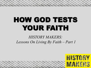 HOW GOD TESTS
YOUR FAITH
HISTORY MAKERS:
Lessons On Living By Faith – Part 1
 